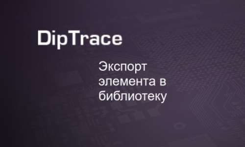 Как экспортировать корпус радиоэлемента в библиотеку DipTrace
